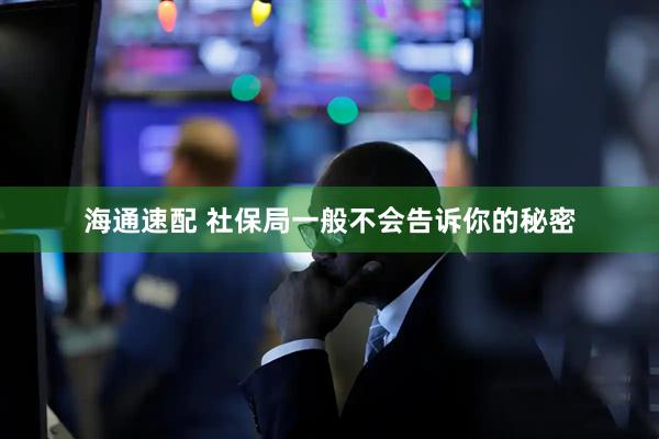 海通速配 社保局一般不会告诉你的秘密