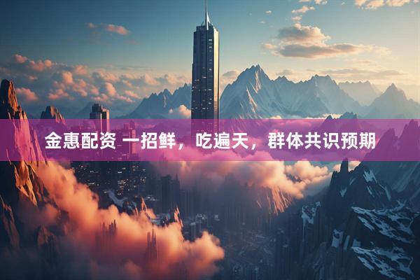 金惠配资 一招鲜，吃遍天，群体共识预期