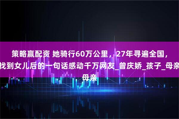 策略赢配资 她骑行60万公里，27年寻遍全国，找到女儿后的一句话感动千万网友_曾庆娇_孩子_母亲