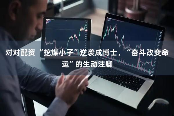 对对配资 “挖煤小子”逆袭成博士，“奋斗改变命运”的生动注脚