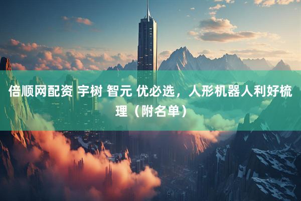 倍顺网配资 宇树 智元 优必选，人形机器人利好梳理（附名单）