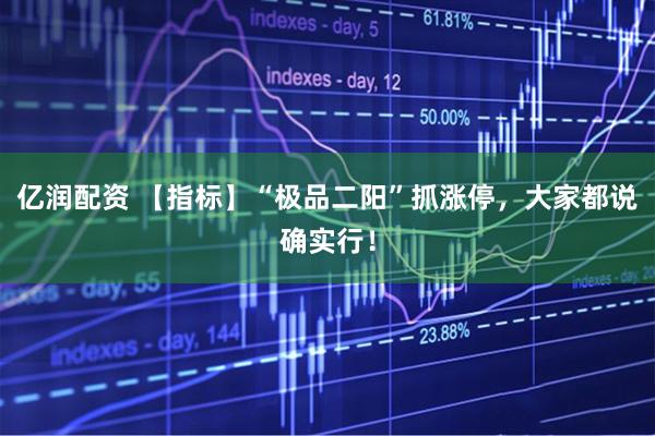 亿润配资 【指标】“极品二阳”抓涨停，大家都说确实行！