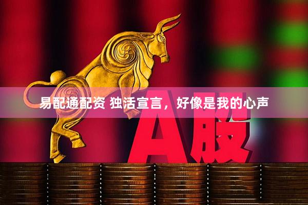 易配通配资 独活宣言，好像是我的心声