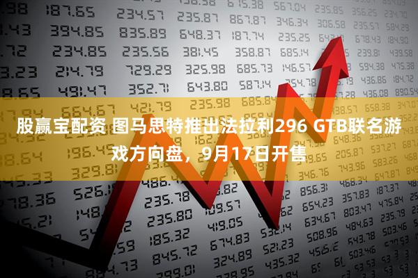 股赢宝配资 图马思特推出法拉利296 GTB联名游戏方向盘，9月17日开售