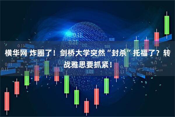 横华网 炸圈了！剑桥大学突然“封杀”托福了？转战雅思要抓紧！