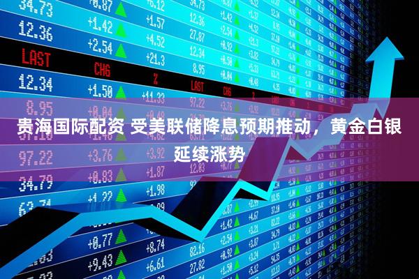 贵海国际配资 受美联储降息预期推动，黄金白银延续涨势