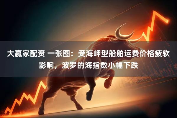大赢家配资 一张图：受海岬型船舶运费价格疲软影响，波罗的海指数小幅下跌